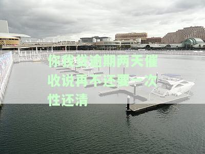 你我贷逾期两天催收：真的需要一次性还清吗？逾期一天会移交催收部吗？逾期两天会被要求一次性还完尾款吗？逾期第一天说不还会有其他方式催收吗？逾期还款还到催收账上，隔了3年却说我欠款未结清？