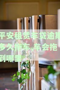 平安租赁车贷拖车后如何取回车辆及资金？逾期多久会拖车？