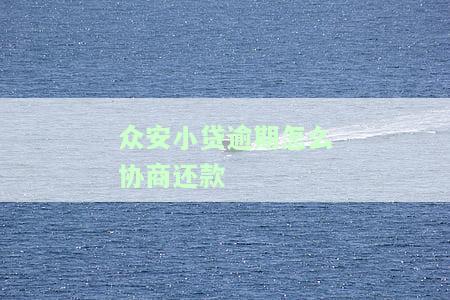 众安小贷逾期如何协商还款？详细步骤在此！
