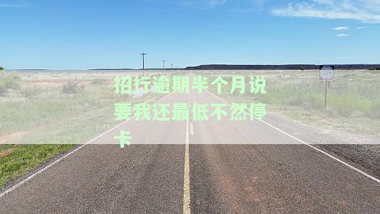 招商银行逾期半个月还款后是否仍能使用？还款逾期半月为何金额增多？逾期后果如何？还款全款被电话要求，逾期1个月后已还清能否继续使用？