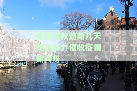 美团借钱因疫情逾期1个月，将被上门催收：合法吗？