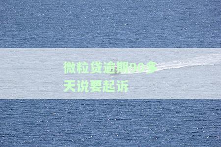 微粒贷逾期90多天说要起诉-微粒贷逾期90多天说要起诉是真的吗