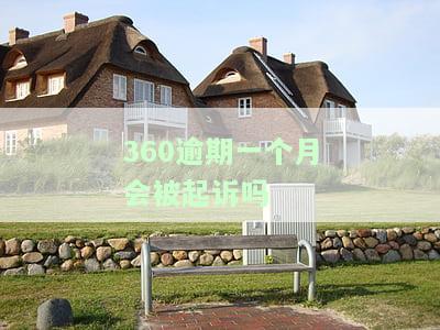 360逾期一个月会被起诉吗？真实情况及应对策略全解析