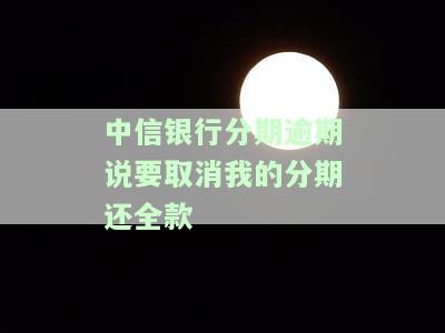 中信银行分期逾期说要取消我的分期还全款