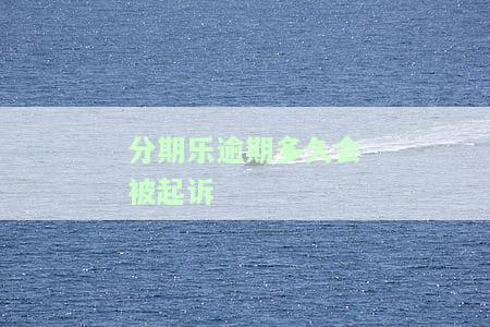 分期乐逾期多久会被起诉
