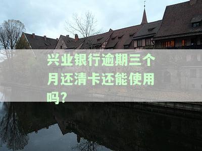 兴业银行逾期三个月后还清，卡片能否继续使用？知乎
