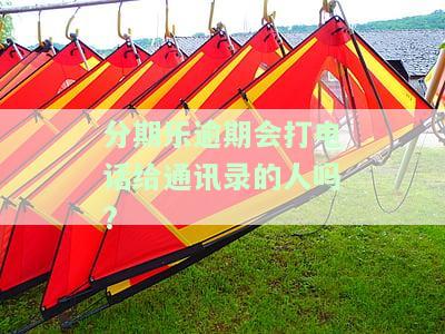 分期乐逾期会给我通讯录打电话吗？