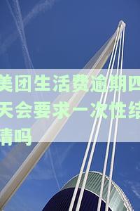 美团生活费逾期四天会要求一次性结清吗？安全吗？影响以后办理贷款吗？逾期还能再借吗？