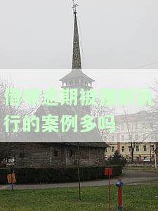 借呗逾期被强制执行的案例多吗？会影响全额还款吗？
