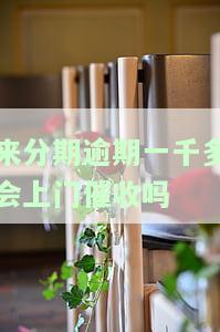 来分期逾期10000多是否会上门催收？是否会被起诉？可能的后果是什么？