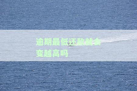 逾期最低还款后也无法使用吗？还了最低还款额能否继续使用及上征信问题解析