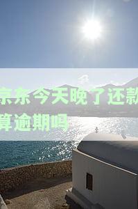 京东今天晚了还款是否算逾期？知乎用户分享经验及解决方法