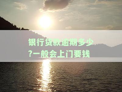 银行贷款逾期多少天会催收？会上门要钱吗？安全性如何？逾期多久会被起诉？
