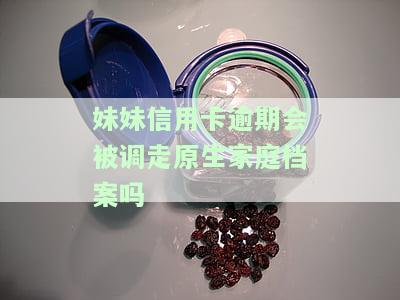 妹妹信用卡逾期会被调走原生家庭档案吗