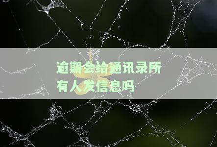 逾期会给通讯录所有人发信息吗？如何处理？