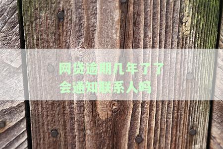 网贷逾期几年了会通知联系人吗？影响及解决办法全解析