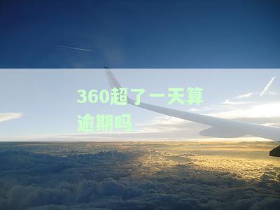 360超了一天算逾期吗