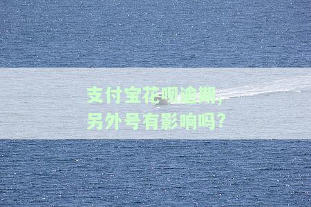 支付宝花呗逾期，其他账号会受牵连吗？安全性如何？会影响信用记录吗？