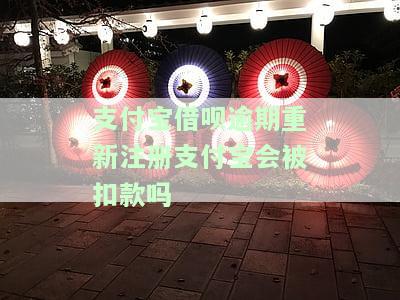 支付宝借呗逾期重新注册会扣款吗？解决方案全在这里！