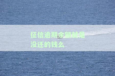 征信报告逾期金额是否等于应还金额？逾期金额在征信上是指本金吗？逾期金额大小是否有影响？