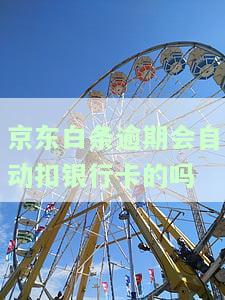 京东白条逾期会自动扣银行卡的吗