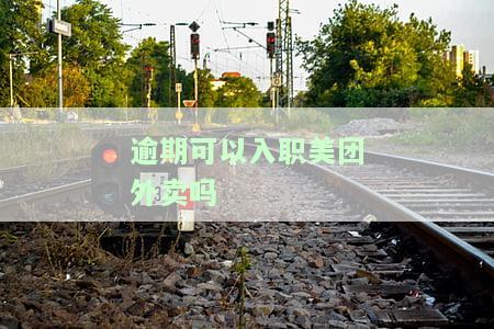 逾期可以入职美团外卖吗