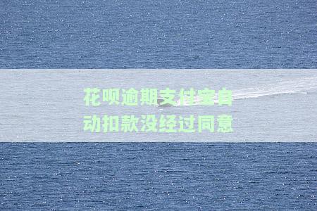 花呗逾期支付宝自动扣款没经过同意-花呗逾期支付宝自动扣款没经过同意怎么办