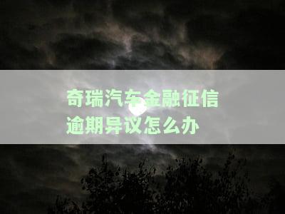奇瑞汽车金融征信逾期异议怎么办