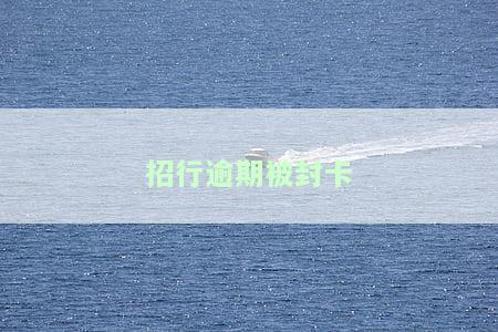 招商逾期被停卡：如何处理及恢复使用？