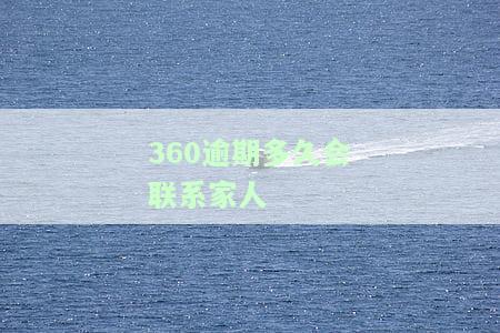 360逾期多长时间会通知紧急联系人？亲友催收期限是多久？长期未接听恐遭通缉