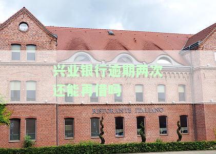兴业银行逾期两次还能再借吗-兴业银行逾期两次还能再借吗