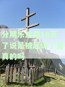 分期乐逾期16天：法律程序真的启动了吗？逾期19天会交由律师处理吗？逾期18天已被起诉是真的吗？逾期13天会由相关部门催收吗？逾期160多天会被起诉吗？