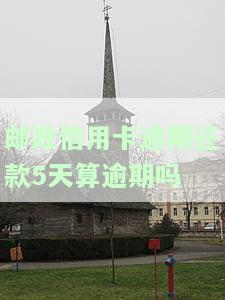 邮政信用卡逾期还款5天算逾期吗