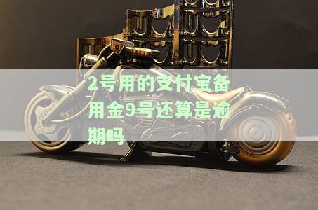 2号用的支付宝备用金9号还算逾期吗？安全性如何？
