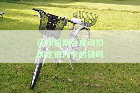 还呗逾期会自动扣绑定银行卡的钱吗？安全性及处理方法解析
