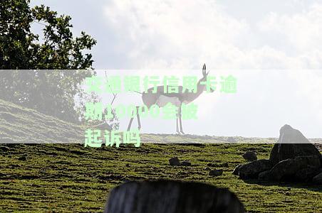 交通银行信用卡逾期10000会被起诉吗？知乎用户分享经验与解决方案