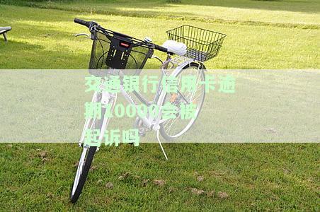 欠交通银行信用卡一万多会否被起诉？解决方案及风险提示