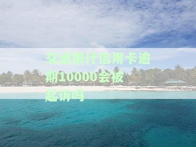 交通银行信用卡逾期10000会被起诉吗