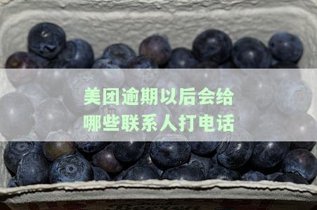 美团逾期会打你美团上填写的电话号码吗？会联系其他电话号码或家人吗？