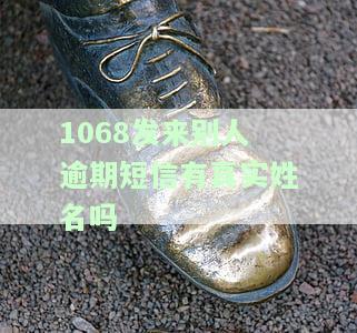 1068发来别人逾期短信有真实姓名吗？如何处理法律文案寄到的情况？