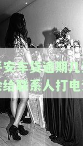 平安车贷逾期几天会给联系人打电话-平安车贷逾期几天会给联系人打电话吗