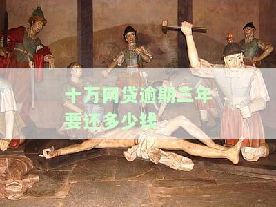 十万网贷逾期三年，究竟要还多少？解答你的疑问！