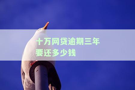 十万网贷逾期三年，要还多少利息？全解！