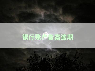 银行账户备案逾期超15天的处罚、影响及解决办法