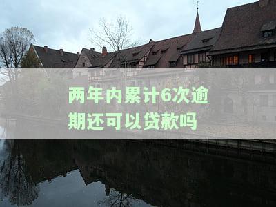 两年内累计6次逾期还可以贷款吗？知乎上有解决方案吗？