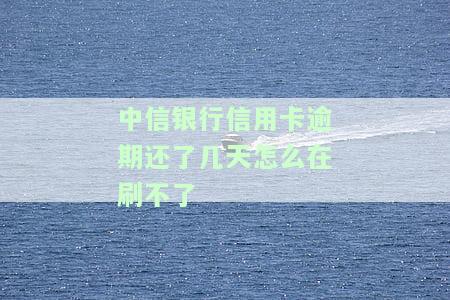 中信银行信用卡逾期还了几天怎么在刷不了