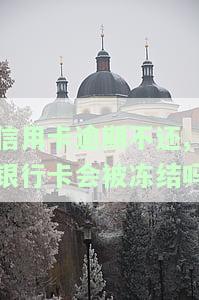 信用卡逾期不还，银行卡是否会冻结？解决方案是什么？