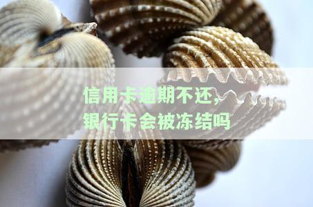 信用卡逾期不还，银行卡是否会冻结？如何解冻？