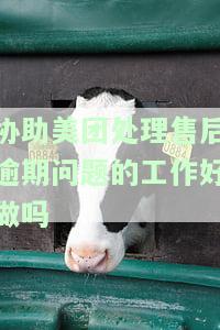 美团协助处理售后逾期问题：工作难易程度分析知乎