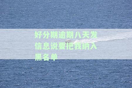 好分期逾期八天发信息说要把我纳入黑名单